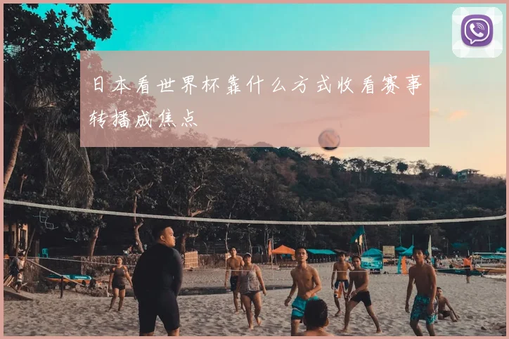日本看世界杯靠什么方式收看赛事转播成焦点