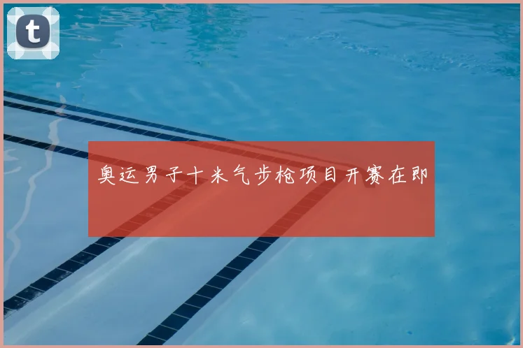 奥运男子十米气步枪项目开赛在即