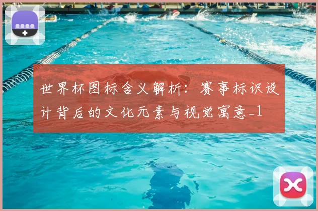 世界杯图标含义解析:赛事标识设计背后的文化元素与视觉寓意_1