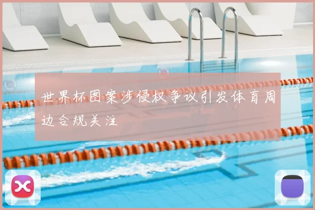 世界杯图案涉侵权争议引发体育周边合规关注