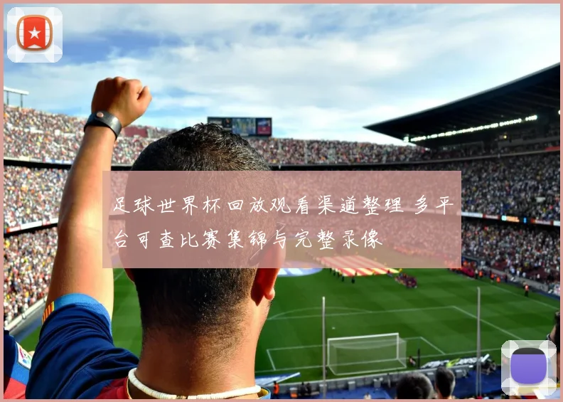 足球世界杯回放观看渠道整理 多平台可查比赛集锦与完整录像