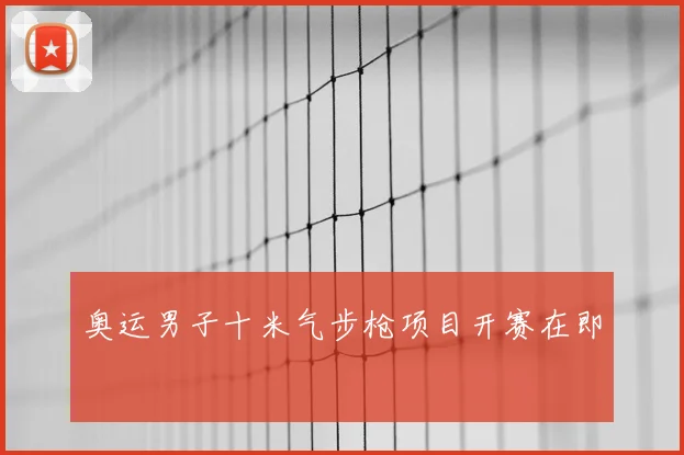 奥运男子十米气步枪项目开赛在即